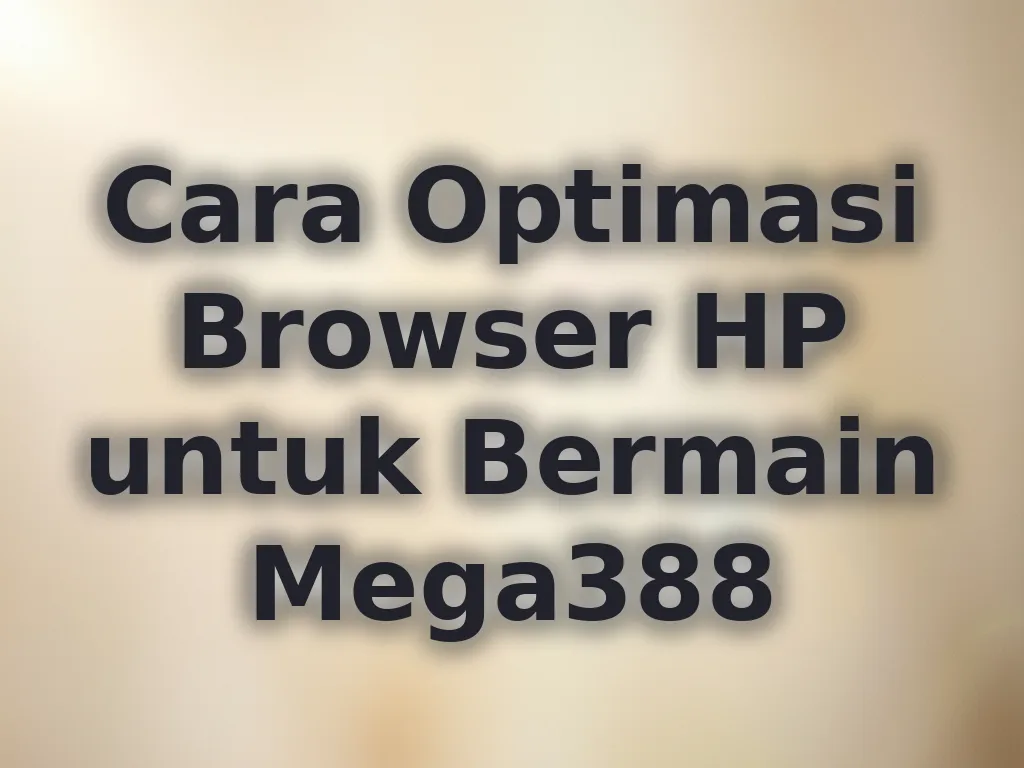 Cara Optimasi Browser HP untuk Bermain Mega388